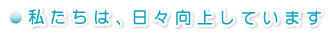 私たちは日々向上しています